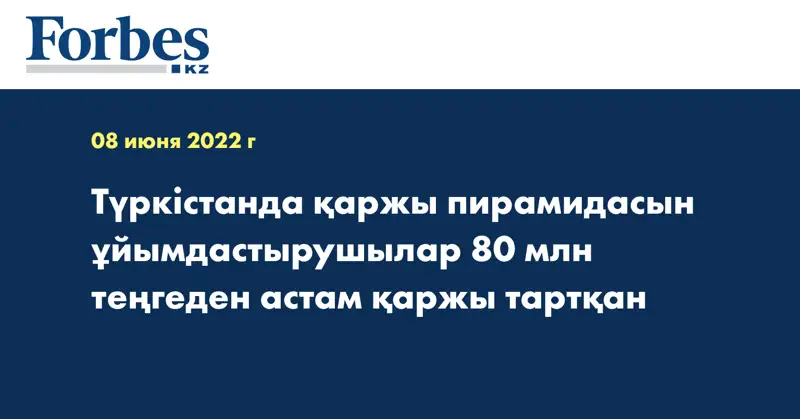 Түркістанда қаржы пирамидасын ұйымдастырушылар 80 млн теңгеден астам қаржы тартқан