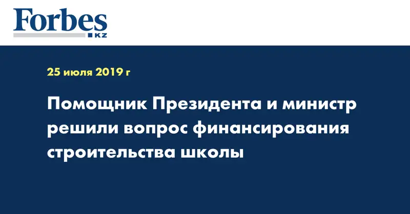 Помощник Президента и министр решили вопрос финансирования строительства школы