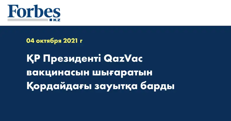 ҚР Президенті QazVac вакцинасын шығаратын Қордайдағы зауытқа барды