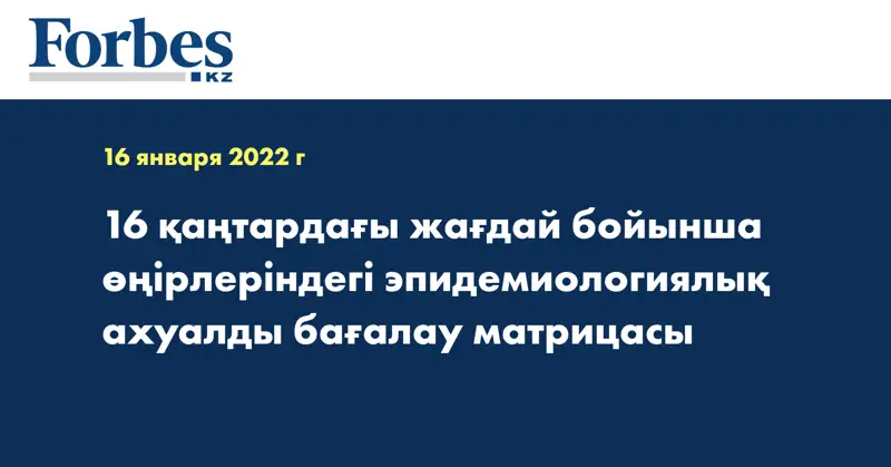 16 қаңтардағы жағдай бойынша өңірлеріндегі эпидемиологиялық ахуалды бағалау матрицасы