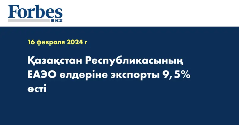 Қазақстан Республикасының ЕАЭО елдеріне экспорты 9,5% өсті