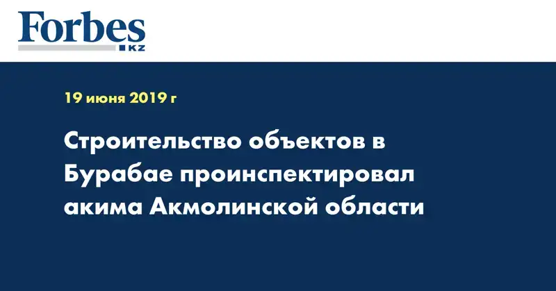Строительство объектов в Бурабае проинспектировал акима Акмолинской области
