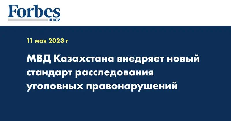 МВД Казахстана внедряет новый стандарт расследования уголовных правонарушений