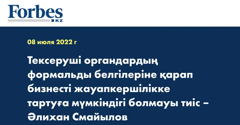 Тексеруші органдардың формальды белгілеріне қарап бизнесті жауапкершілікке тартуға мүмкіндігі болмауы тиіс – Әлихан Смайылов