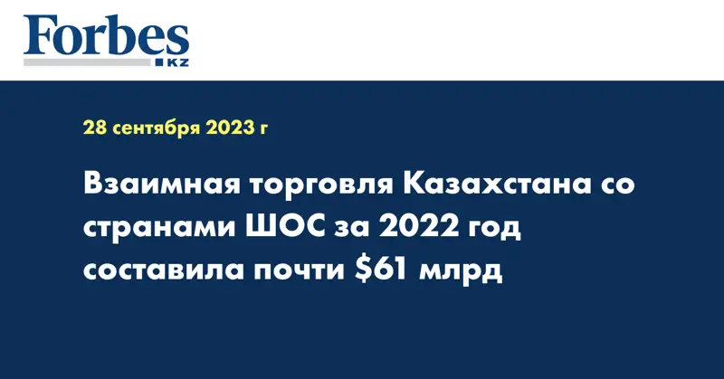 Взаимная торговля Казахстана со странами ШОС за 2022 год составила почти $61 млрд