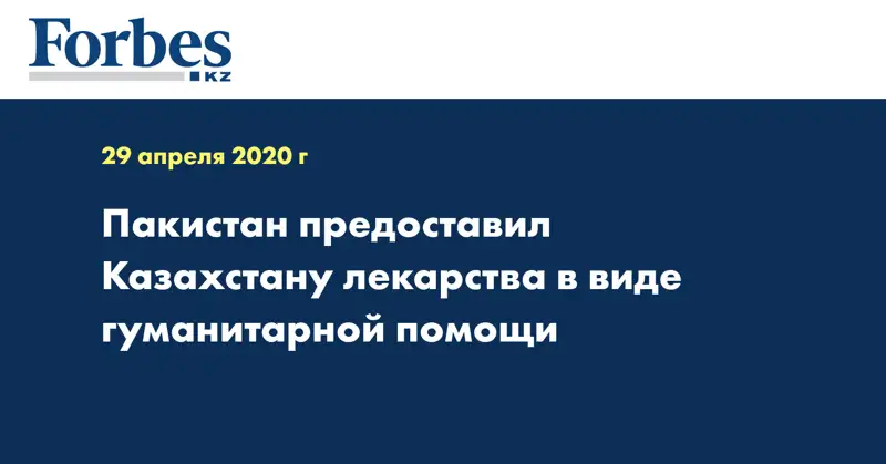  Пакистан предоставил Казахстану лекарства в виде гуманитарной помощи