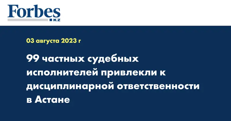 99 частных судебных исполнителей привлекли к дисциплинарной ответственности в Астане