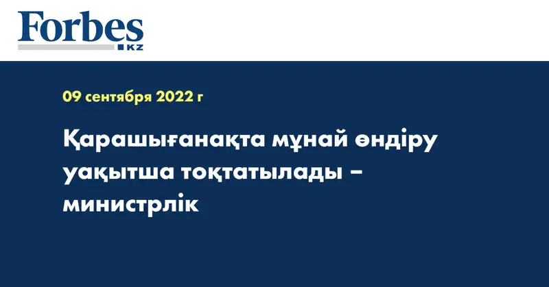 Қарашығанақта мұнай өндіру уақытша тоқтатылады – министрлік