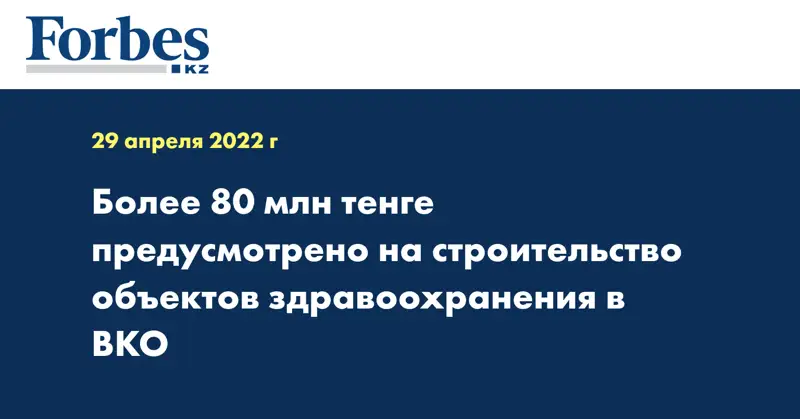 Более 80 млн тенге предусмотрено на строительство объектов здравоохранения в ВКО