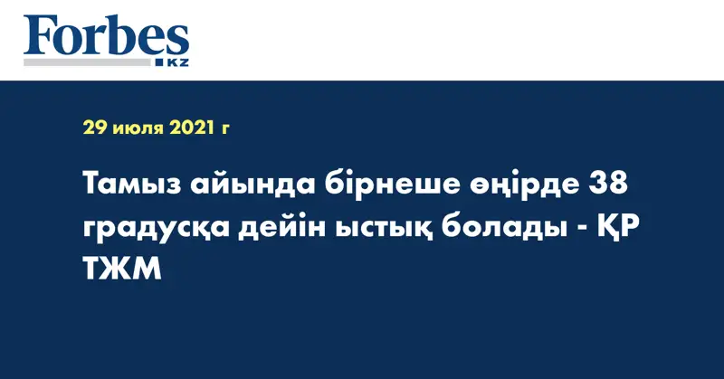 Тамыз айында бірнеше өңірде 38 градусқа дейін ыстық болады - ҚР ТЖМ