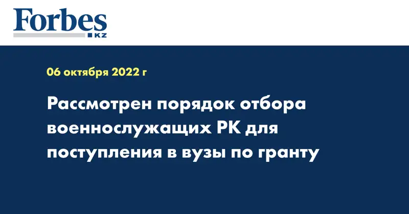 Рассмотрен порядок отбора военнослужащих РК для поступления в вузы по гранту