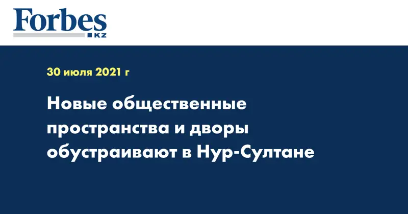 Новые общественные пространства и дворы обустраивают в Нур-Султане