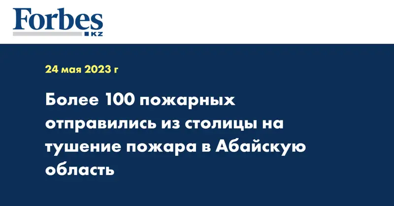 Более 100 пожарных отправились из столицы на тушение пожара в Абайскую область