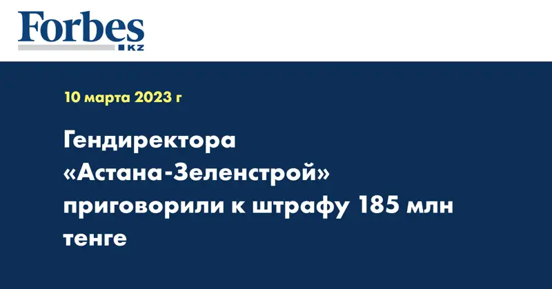 Гендиректора «Астана-Зеленстрой» приговорили к штрафу 185 млн тенге