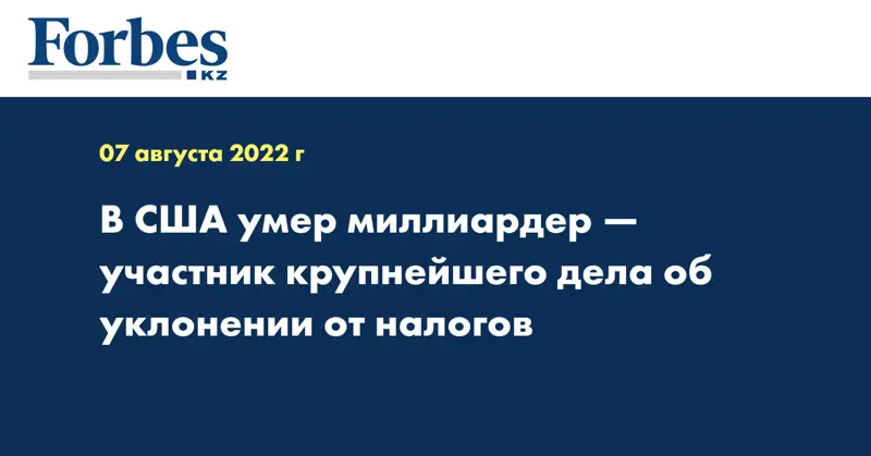 В США умер миллиардер — участник крупнейшего дела об уклонении от налогов