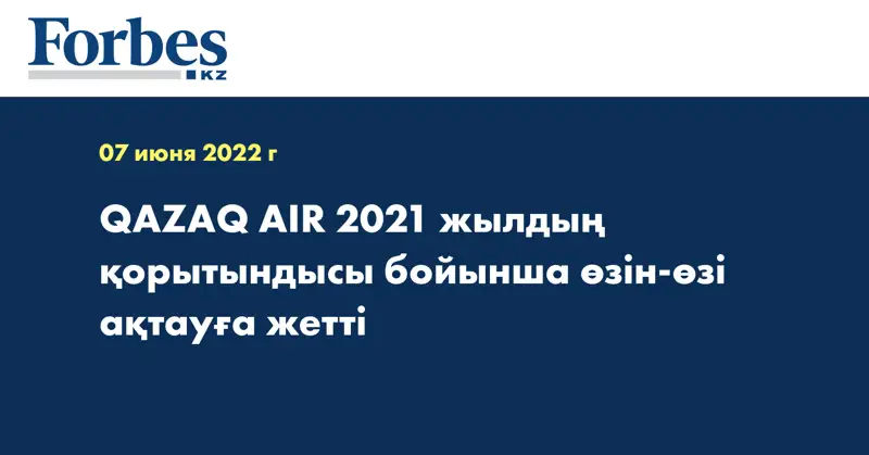 QAZAQ AIR 2021 жылдың қорытындысы бойынша өзін-өзі ақтауға жетті