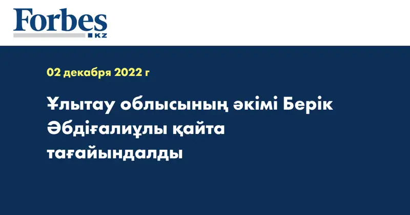 Ұлытау облысының әкімі Берік Әбдіғалиұлы қайта тағайындалды