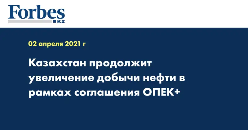  Казахстан продолжит увеличение добычи нефти в рамках соглашения ОПЕК+