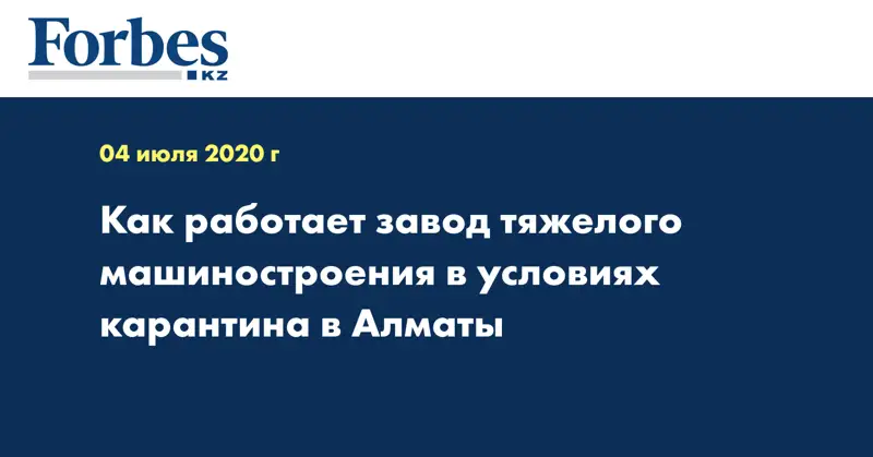 Как работает завод тяжелого машиностроения в условиях карантина в Алматы  