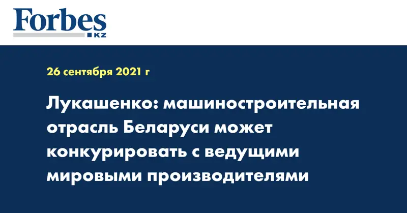 Лукашенко: машиностроительная отрасль Беларуси может конкурировать с ведущими мировыми производителями