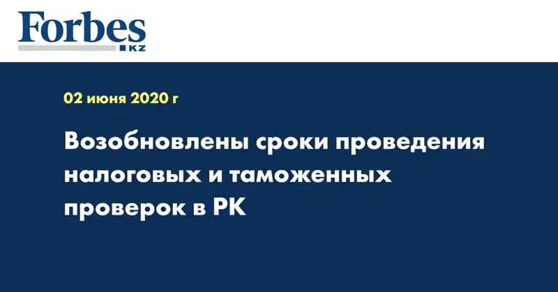  Возобновлены сроки проведения налоговых и таможенных проверок в РК