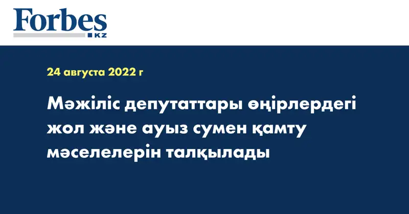 Мәжіліс депутаттары өңірлердегі жол және ауыз сумен қамту мәселелерін талқылады