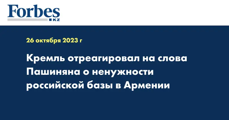 Кремль отреагировал на слова Пашиняна о ненужности российской базы в Армении