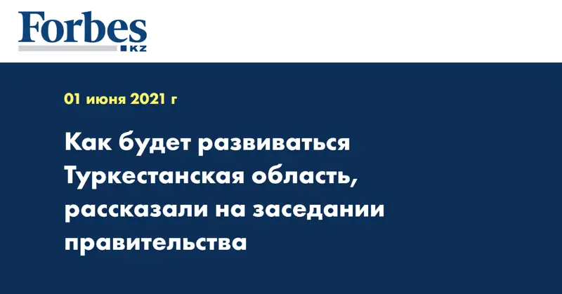 Как будет развиваться Туркестанская область, рассказали на заседании правительства