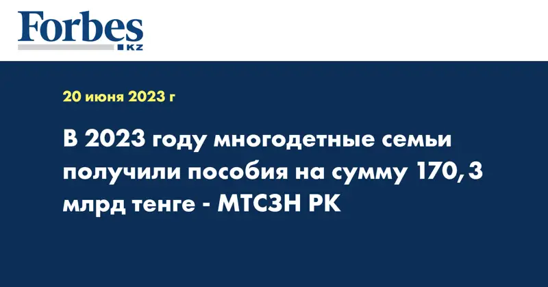 В 2023 году многодетные семьи получили пособия на сумму 170,3 млрд тенге - МТСЗН РК