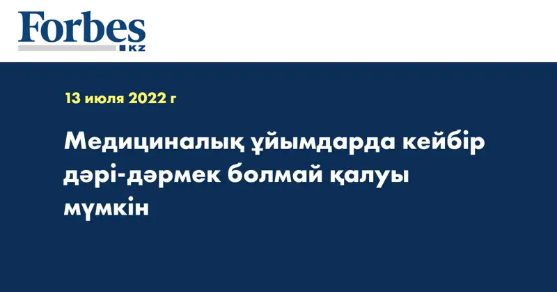 Медициналық ұйымдарда кейбір дәрі-дәрмек болмай қалуы мүмкін