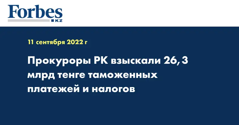 Прокуроры РК взыскали 26,3 млрд тенге таможенных платежей и налогов