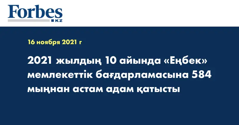 2021 жылдың 10 айында «Еңбек» мемлекеттік бағдарламасына 584 мыңнан астам адам қатысты