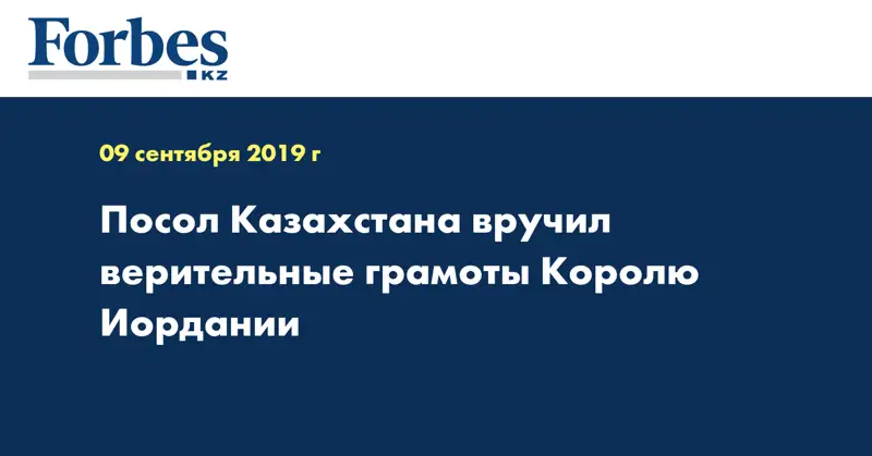 Посол Казахстана вручил верительные грамоты Королю Иордании