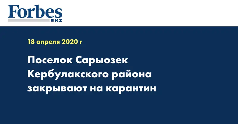 Поселок Сарыозек Кербулакского района закрывают на карантин