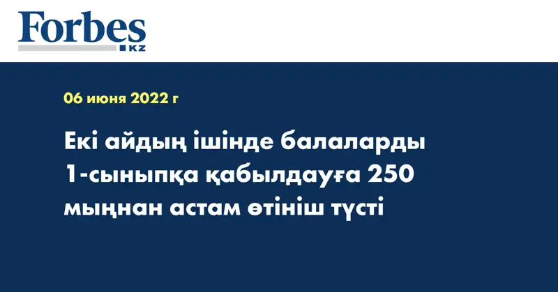 Екі айдың ішінде балаларды 1-сыныпқа қабылдауға 250 мыңнан астам өтініш түсті