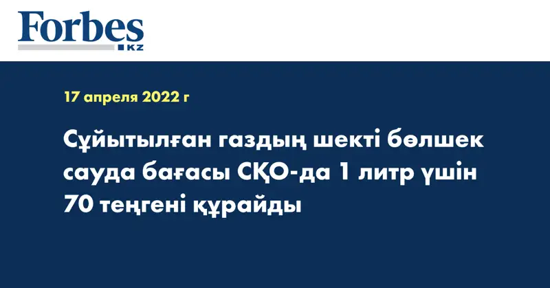 Сұйытылған газдың шекті бөлшек сауда бағасы  СҚО-да 1 литр үшін 70 теңгені құрайды