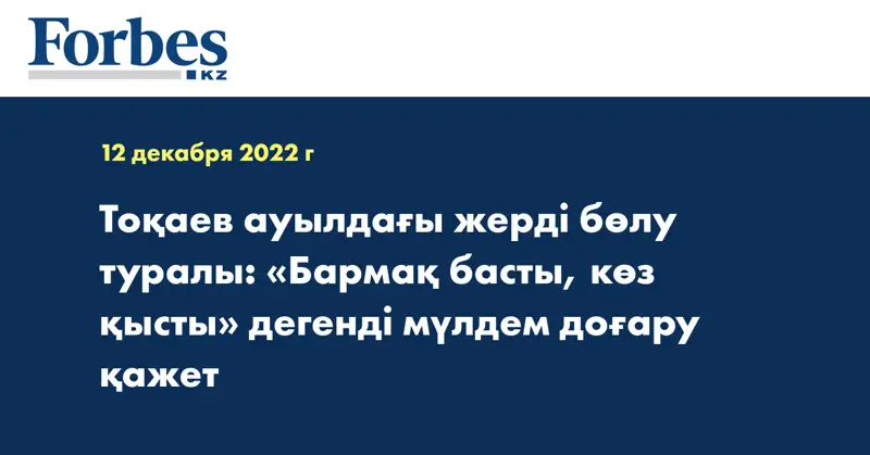 Тоқаев ауылдағы жерді бөлу туралы: «Бармақ басты, көз қысты» дегенді мүлдем доғару қажет