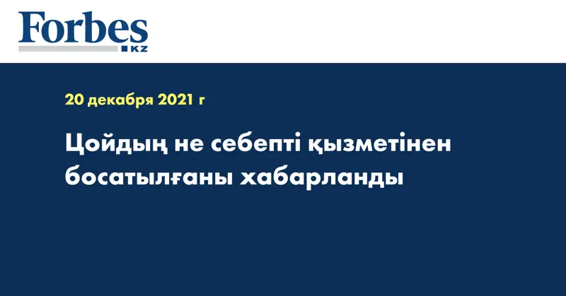 Цойдың не себепті қызметінен босатылғаны хабарланды