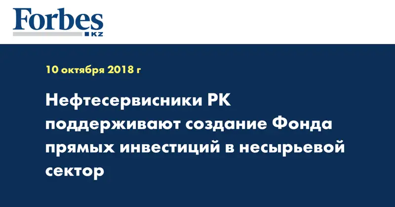 Нефтесервисники РК поддерживают создание Фонда прямых инвестиций в несырьевой сектор