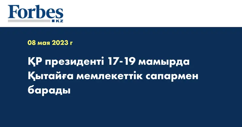 ҚР президенті 17-19 мамырда Қытайға мемлекеттік сапармен барады