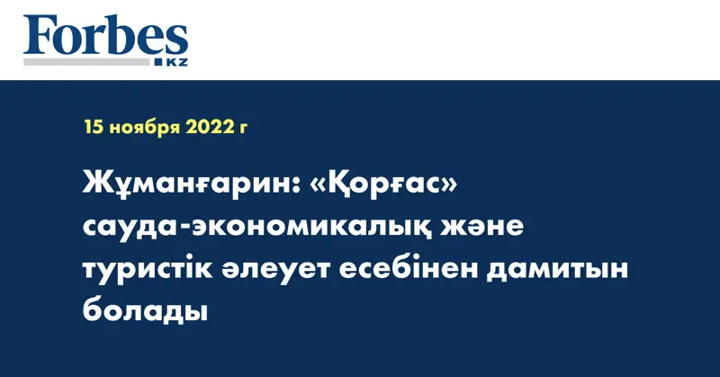 Жұманғарин: «Қорғас» сауда-экономикалық және туристік әлеует есебінен дамитын болады