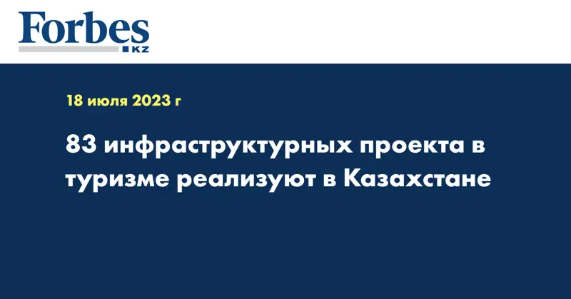 83 инфраструктурных проекта в туризме реализуют в Казахстане