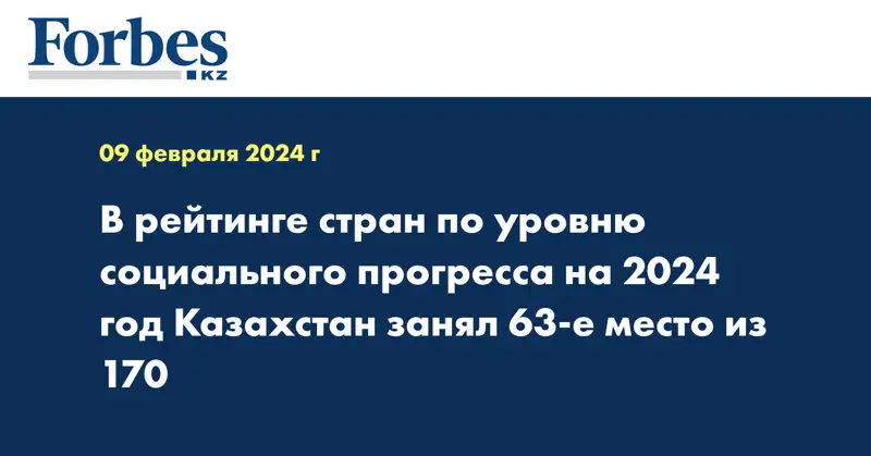 В рейтинге стран по уровню социального прогресса на 2024 год Казахстан занял 63-е место из 170