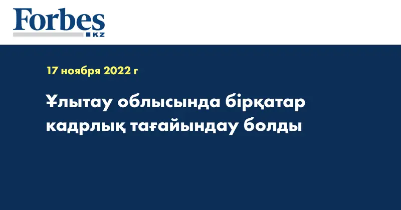 Ұлытау облысында бірқатар кадрлық тағайындау болды