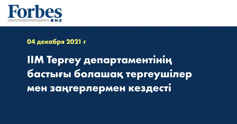 ІІМ Тергеу департаментінің бастығы болашақ тергеушілер мен заңгерлермен кездесті