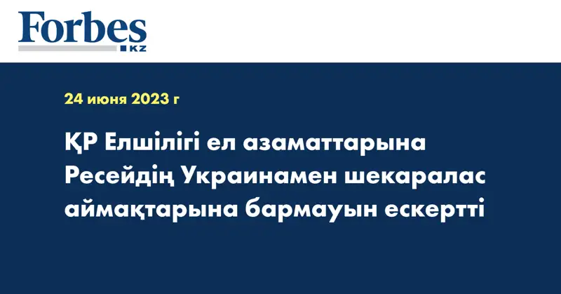 ҚР Елшілігі ел азаматтарына Ресейдің Украинамен шекаралас аймақтарына бармауын ескертті