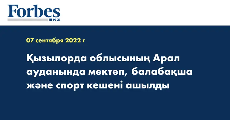 Қызылорда облысының Арал ауданында мектеп, балабақша және спорт кешені ашылды