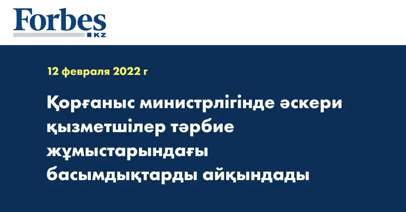 Қорғаныс министрлігінде әскери қызметшілер тәрбие жұмыстарындағы басымдықтарды айқындады