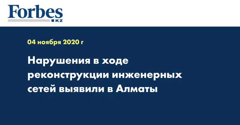 Нарушения в ходе реконструкции инженерных сетей выявили в Алматы