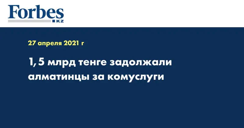 1,5 млрд тенге задолжали алматинцы за комуслуги